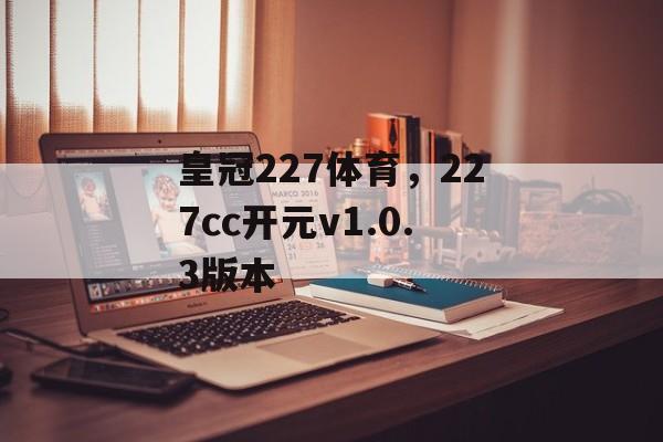 皇冠227体育，227cc开元v1.0.3版本