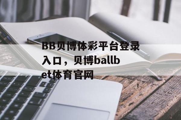 BB贝博体彩平台登录入口，贝博ballbet体育官网