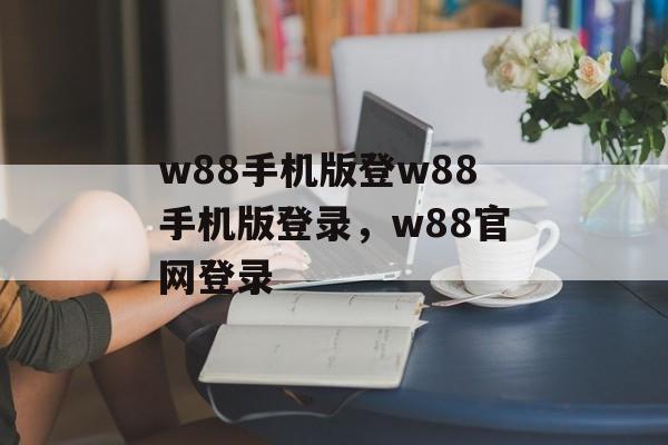 w88手机版登w88手机版登录，w88官网登录